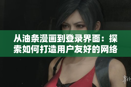 从油条漫画到登录界面：探索如何打造用户友好的网络软件登陆体验