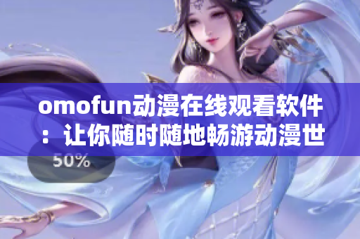 omofun动漫在线观看软件：让你随时随地畅游动漫世界