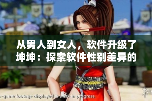 从男人到女人，软件升级了坤坤：探索软件性别差异的途径