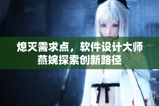 熄灭需求点，软件设计大师燕婉探索创新路径