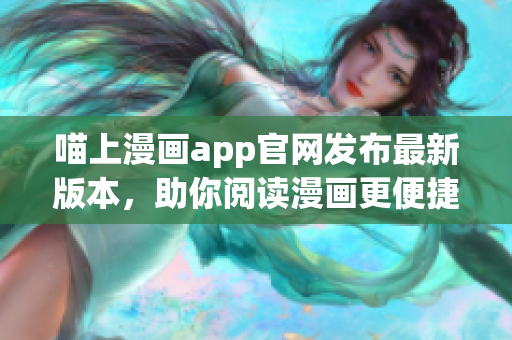 喵上漫画app官网发布最新版本，助你阅读漫画更便捷
