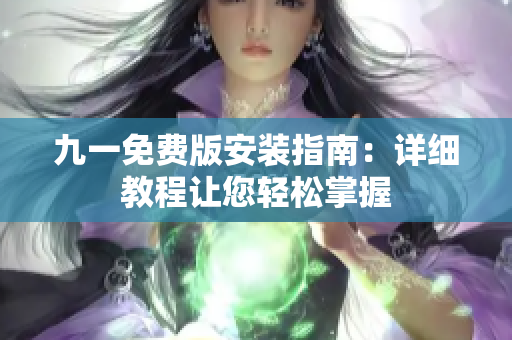 九一免费版安装指南：详细教程让您轻松掌握
