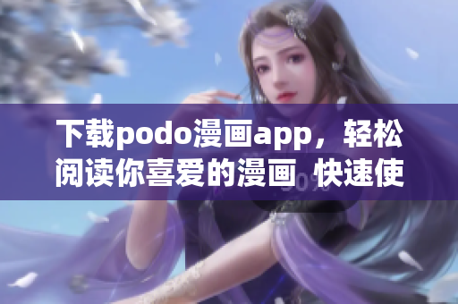 下载podo漫画app，轻松阅读你喜爱的漫画  快速使用指南