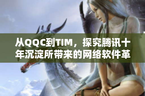 从QQC到TIM，探究腾讯十年沉淀所带来的网络软件革新