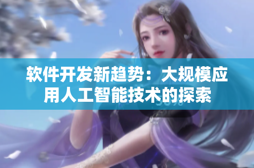 软件开发新趋势：大规模应用人工智能技术的探索