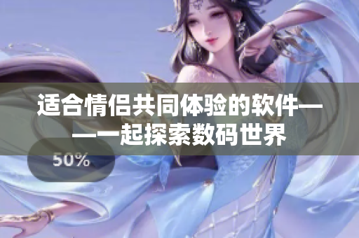 适合情侣共同体验的软件——一起探索数码世界