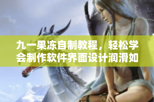 九一果冻自制教程，轻松学会制作软件界面设计润滑如果冻