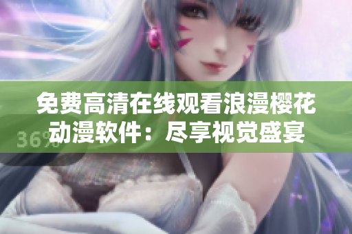 免费高清在线观看浪漫樱花动漫软件：尽享视觉盛宴