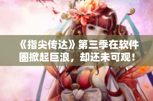 《指尖传达》第三季在软件圈掀起巨浪，却还未可观！
