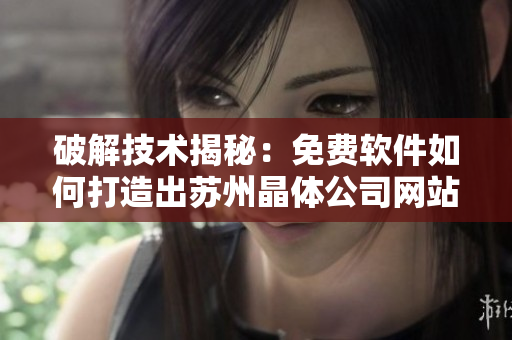 破解技术揭秘：免费软件如何打造出苏州晶体公司网站的高效性能