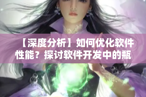 【深度分析】如何优化软件性能？探讨软件开发中的瓶颈问题