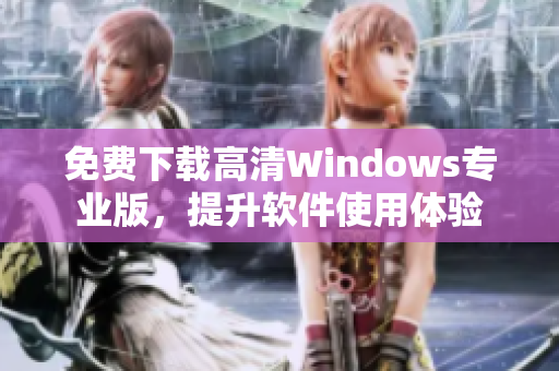 免费下载高清Windows专业版，提升软件使用体验