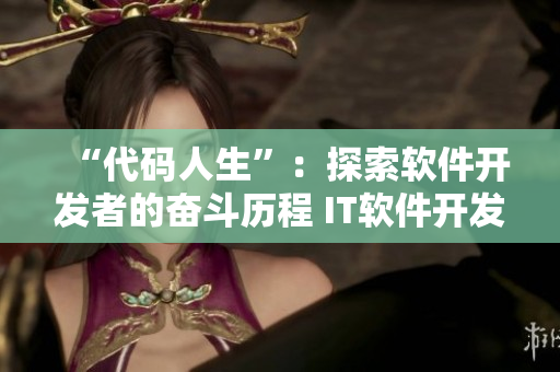 “代码人生”：探索软件开发者的奋斗历程 IT软件开发电视剧