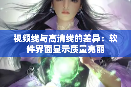 视频线与高清线的差异：软件界面显示质量亮丽