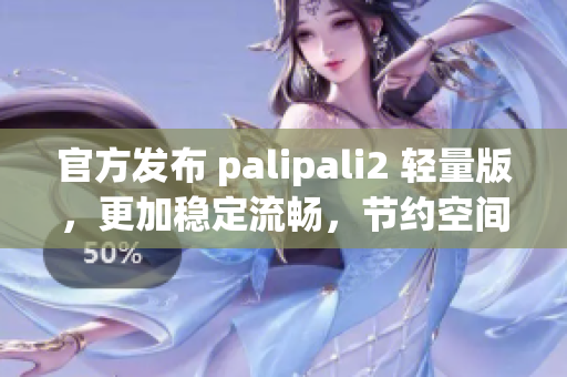 官方发布 palipali2 轻量版，更加稳定流畅，节约空间！
