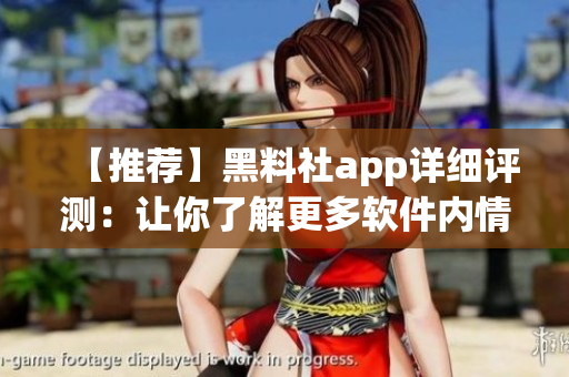 【推荐】黑料社app详细评测：让你了解更多软件内情！