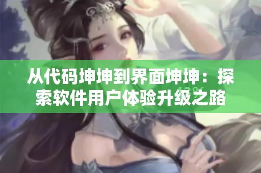 从代码坤坤到界面坤坤：探索软件用户体验升级之路