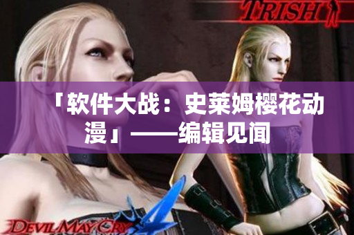 「软件大战：史莱姆樱花动漫」——编辑见闻