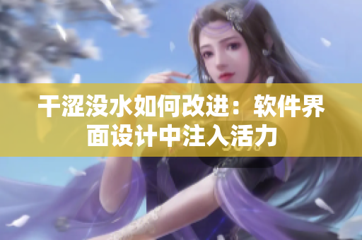 干涩没水如何改进：软件界面设计中注入活力