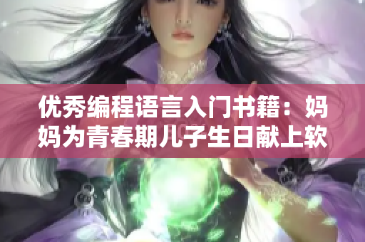 优秀编程语言入门书籍：妈妈为青春期儿子生日献上软件礼物