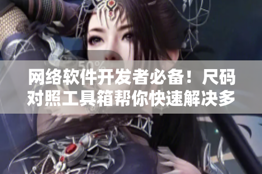 网络软件开发者必备！尺码对照工具箱帮你快速解决多平台兼容问题