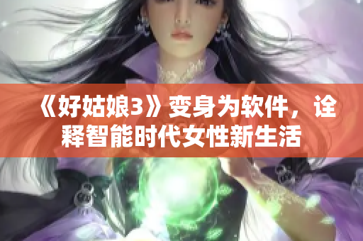 《好姑娘3》变身为软件，诠释智能时代女性新生活