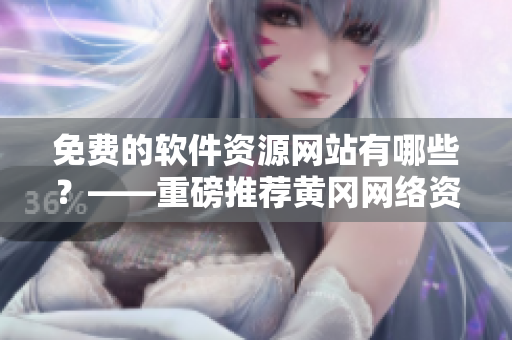 免费的软件资源网站有哪些？——重磅推荐黄冈网络资源平台