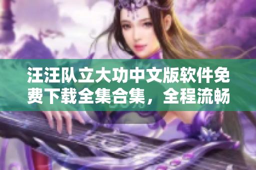 汪汪队立大功中文版软件免费下载全集合集，全程流畅观看 