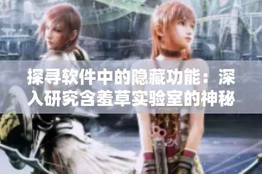 探寻软件中的隐藏功能：深入研究含羞草实验室的神秘通道