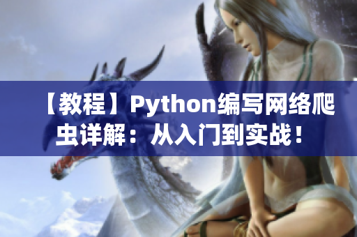 【教程】Python编写网络爬虫详解：从入门到实战！