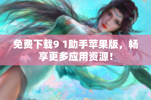 免费下载9 1助手苹果版，畅享更多应用资源！