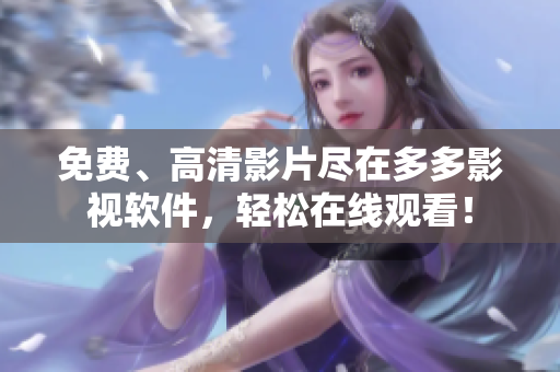 免费、高清影片尽在多多影视软件，轻松在线观看！