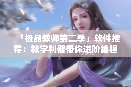 「极品教师第二季」软件推荐：教学利器带你进阶编程高手