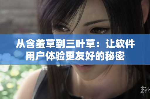 从含羞草到三叶草：让软件用户体验更友好的秘密