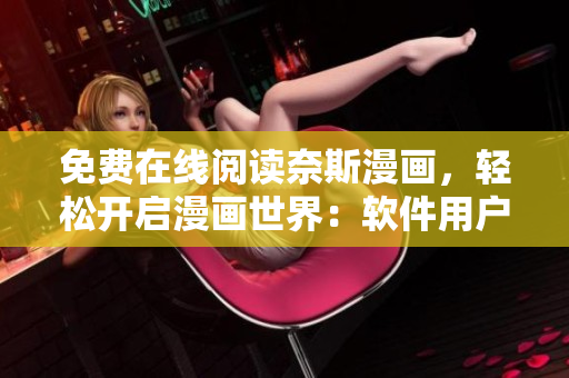 免费在线阅读奈斯漫画，轻松开启漫画世界：软件用户福利大放送！