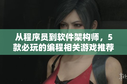 从程序员到软件架构师，5款必玩的编程相关游戏推荐！