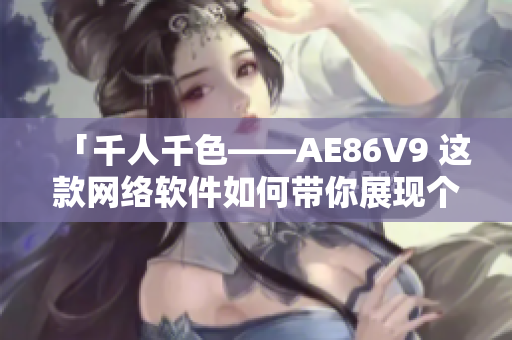「千人千色——AE86V9 这款网络软件如何带你展现个性风采」