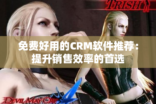 免费好用的CRM软件推荐：提升销售效率的首选