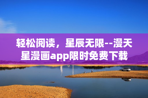 轻松阅读，星辰无限--漫天星漫画app限时免费下载