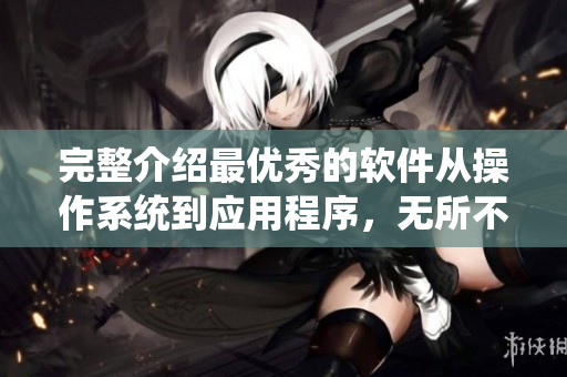 完整介绍最优秀的软件从操作系统到应用程序，无所不包!