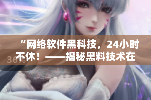 “网络软件黑科技，24小时不休！——揭秘黑料技术在软件开发中的应用”