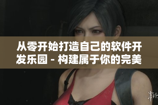 从零开始打造自己的软件开发乐园 - 构建属于你的完美编程环境