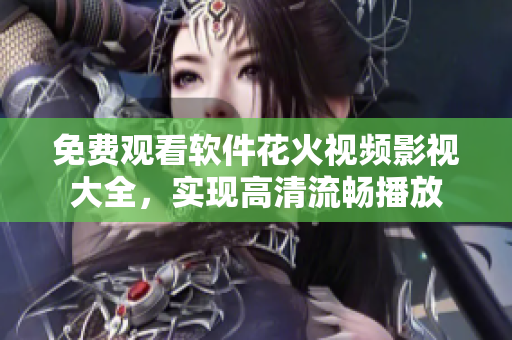 免费观看软件花火视频影视大全，实现高清流畅播放