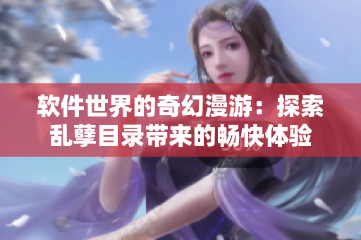 软件世界的奇幻漫游：探索乱孽目录带来的畅快体验