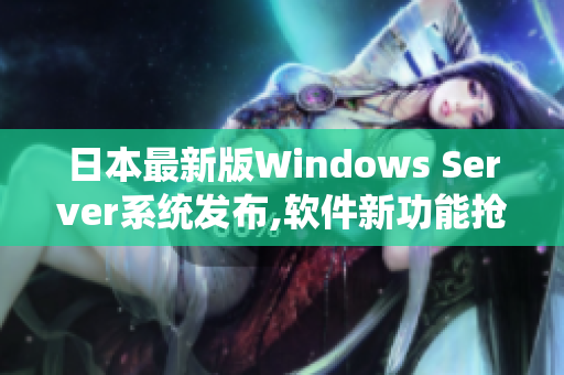 日本最新版Windows Server系统发布,软件新功能抢先揭秘