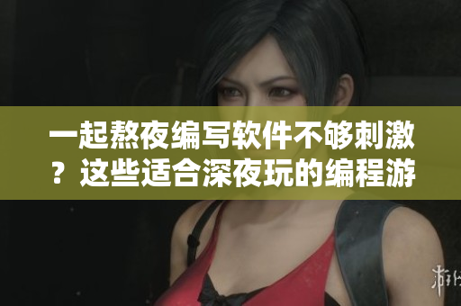 一起熬夜编写软件不够刺激？这些适合深夜玩的编程游戏让你爱不释手！