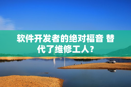 软件开发者的绝对福音 替代了维修工人？