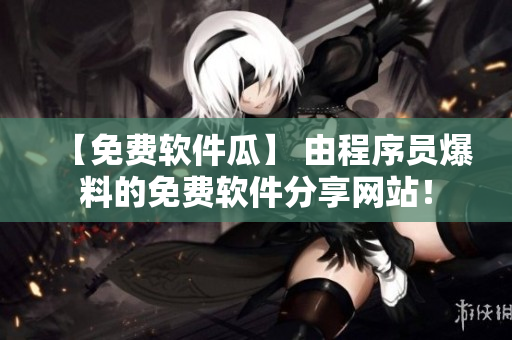 【免费软件瓜】 由程序员爆料的免费软件分享网站！