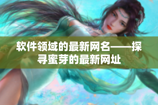 软件领域的最新网名——探寻蜜芽的最新网址