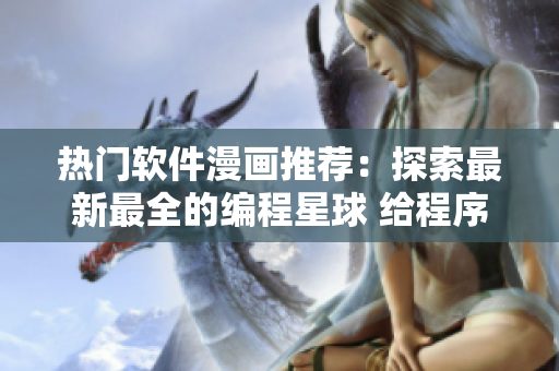 热门软件漫画推荐：探索最新最全的编程星球 给程序员们的全方位重磅推荐
